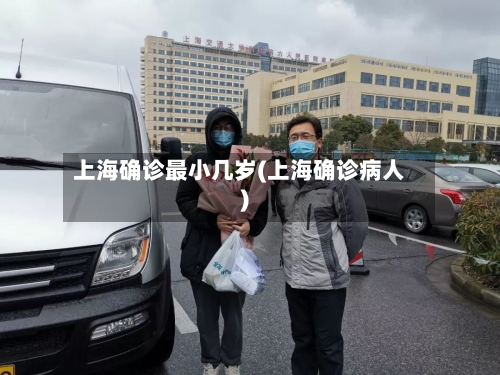 上海确诊最小几岁(上海确诊病人)