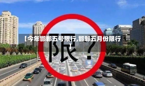 【今年邯郸五号限行,邯郸五月份限行】