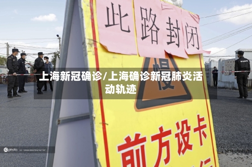 上海新冠确诊/上海确诊新冠肺炎活动轨迹