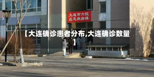 【大连确诊患者分布,大连确诊数量】