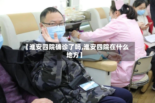 【淮安四院确诊了吗,淮安四院在什么地方】
