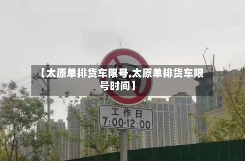 【太原单排货车限号,太原单排货车限号时间】
