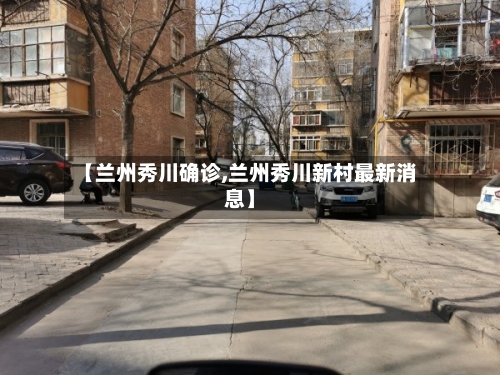 【兰州秀川确诊,兰州秀川新村最新消息】