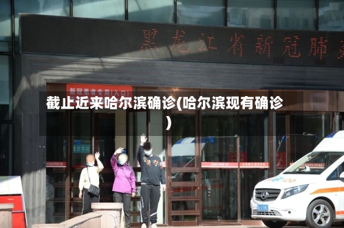 截止近来哈尔滨确诊(哈尔滨现有确诊)