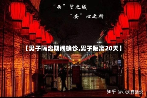 【男子隔离期间确诊,男子隔离20天】