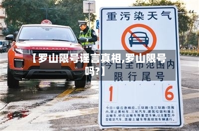 【罗山限号谣言真相,罗山限号吗?】
