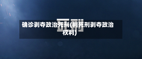 确诊剥夺政治死刑(判死刑剥夺政治权利)