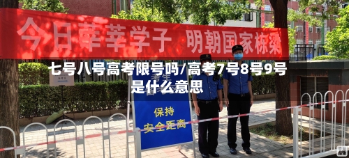 七号八号高考限号吗/高考7号8号9号是什么意思