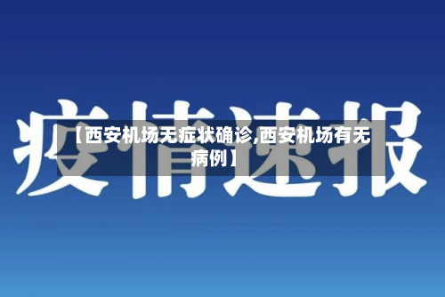 【西安机场无症状确诊,西安机场有无病例】
