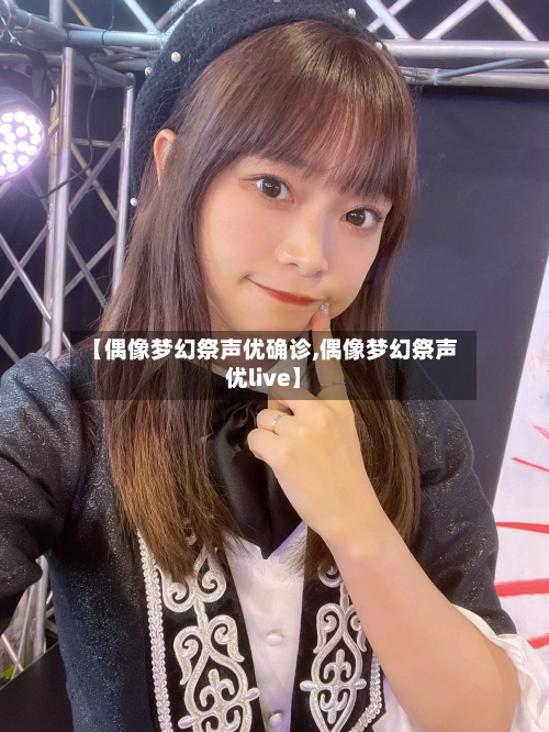 【偶像梦幻祭声优确诊,偶像梦幻祭声优live】