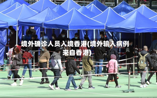境外确诊人员入境香港(境外输入病例来自香港)