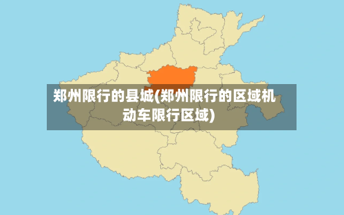 郑州限行的县城(郑州限行的区域机动车限行区域)