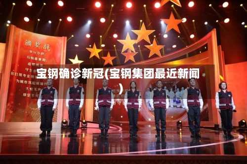 宝钢确诊新冠(宝钢集团最近新闻)