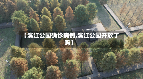 【滨江公园确诊病例,滨江公园开放了吗】