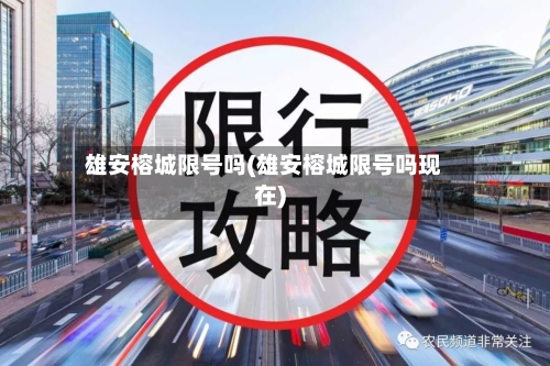 雄安榕城限号吗(雄安榕城限号吗现在)