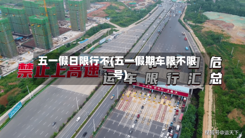 五一假日限行不(五一假期车限不限号)