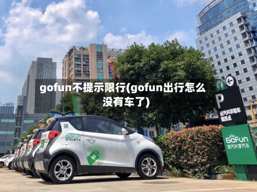 gofun不提示限行(gofun出行怎么没有车了)