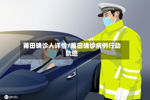 莆田确诊人详情/莆田确诊病例行动轨迹