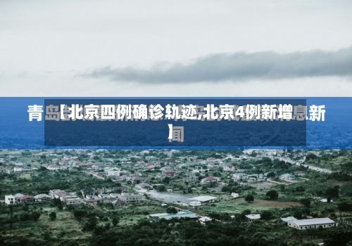 【北京四例确诊轨迹,北京4例新增】