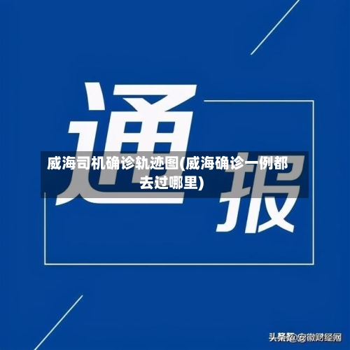 威海司机确诊轨迹图(威海确诊一例都去过哪里)