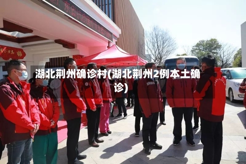 湖北荆州确诊村(湖北荆州2例本土确诊)