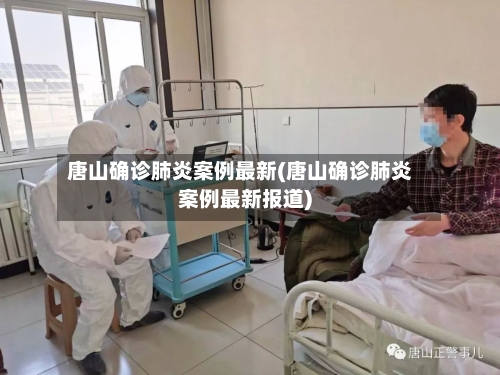 唐山确诊肺炎案例最新(唐山确诊肺炎案例最新报道)