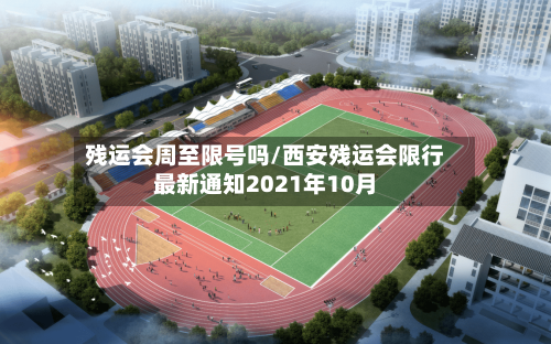 残运会周至限号吗/西安残运会限行最新通知2021年10月