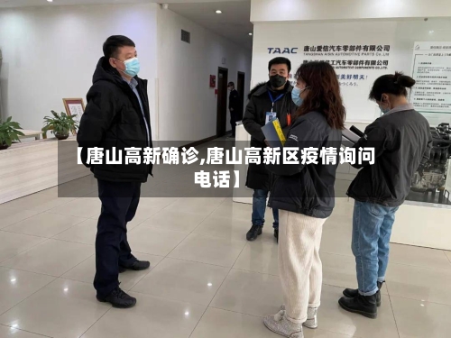 【唐山高新确诊,唐山高新区疫情询问电话】