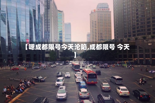 【嗯成都限号今天沦陷,成都限号 今天】
