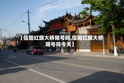 【信阳红旗大桥限号吗,信阳红旗大桥限号吗今天】