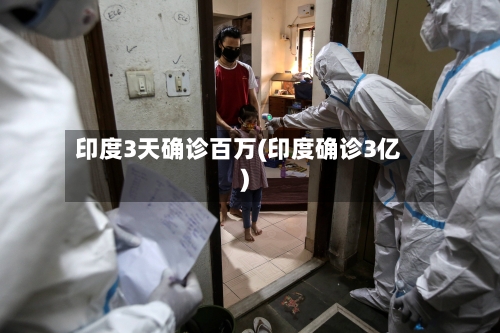印度3天确诊百万(印度确诊3亿)