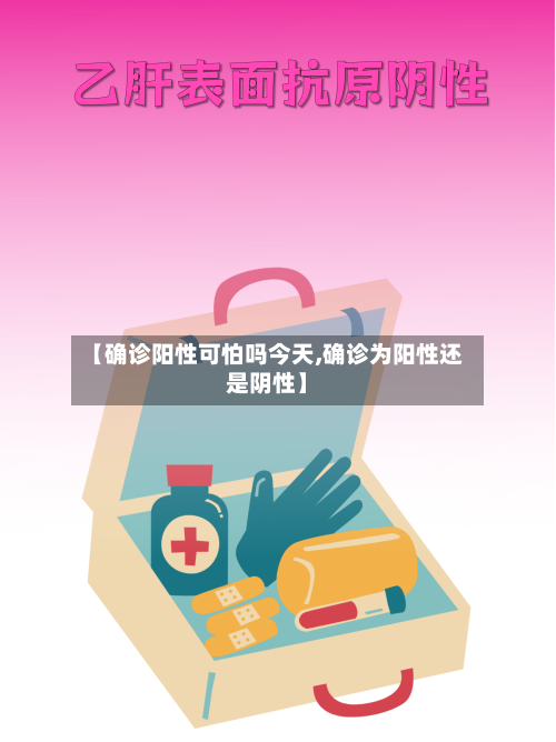 【确诊阳性可怕吗今天,确诊为阳性还是阴性】
