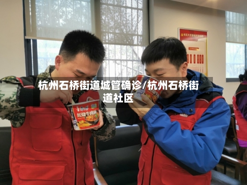 杭州石桥街道城管确诊/杭州石桥街道社区
