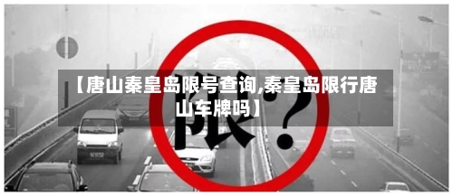 【唐山秦皇岛限号查询,秦皇岛限行唐山车牌吗】
