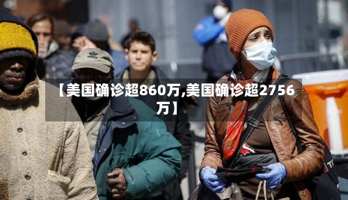 【美国确诊超860万,美国确诊超2756万】