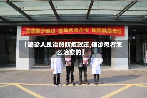 【确诊人员治愈防疫政策,确诊患者怎么治愈的】
