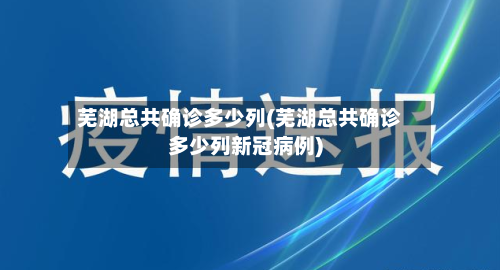 芜湖总共确诊多少列(芜湖总共确诊多少列新冠病例)