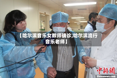 【哈尔滨音乐女教师确诊,哈尔滨流行音乐老师】