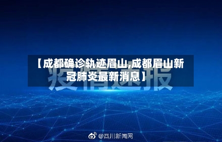 【成都确诊轨迹眉山,成都眉山新冠肺炎最新消息】