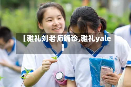 【雅礼刘老师确诊,雅礼yale】