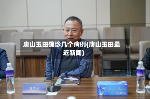 唐山玉田确诊几个病例(唐山玉田最近新闻)