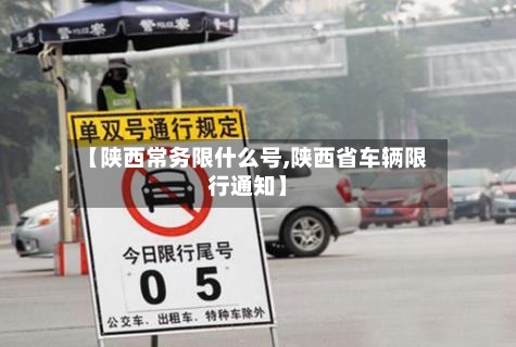 【陕西常务限什么号,陕西省车辆限行通知】