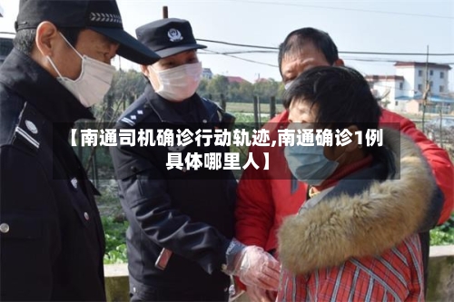 【南通司机确诊行动轨迹,南通确诊1例具体哪里人】