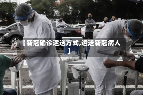 【新冠确诊运送方式,运送新冠病人】