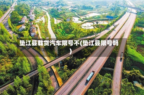 垫江县载货汽车限号不(垫江县限号吗)