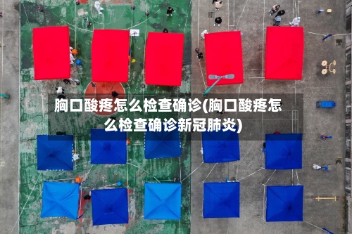 胸口酸疼怎么检查确诊(胸口酸疼怎么检查确诊新冠肺炎)