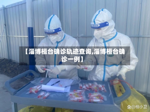 【淄博桓台确诊轨迹查询,淄博桓台确诊一例】
