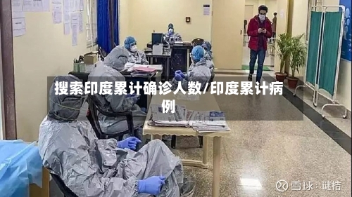 搜索印度累计确诊人数/印度累计病例