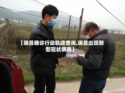 【瑞昌确诊行动轨迹查询,瑞昌出现新型冠状病毒】