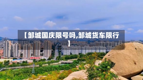 【邹城国庆限号吗,邹城货车限行】